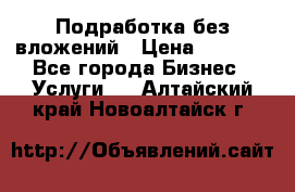 Подработка без вложений › Цена ­ 1 000 - Все города Бизнес » Услуги   . Алтайский край,Новоалтайск г.